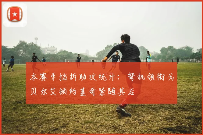 本赛季挡拆助攻统计：弩机领衔戈贝尔艾顿约基奇紧随其后