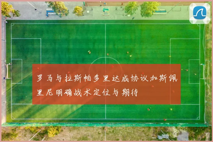 罗马与拉斯帕多里达成协议加斯佩里尼明确战术定位与期待