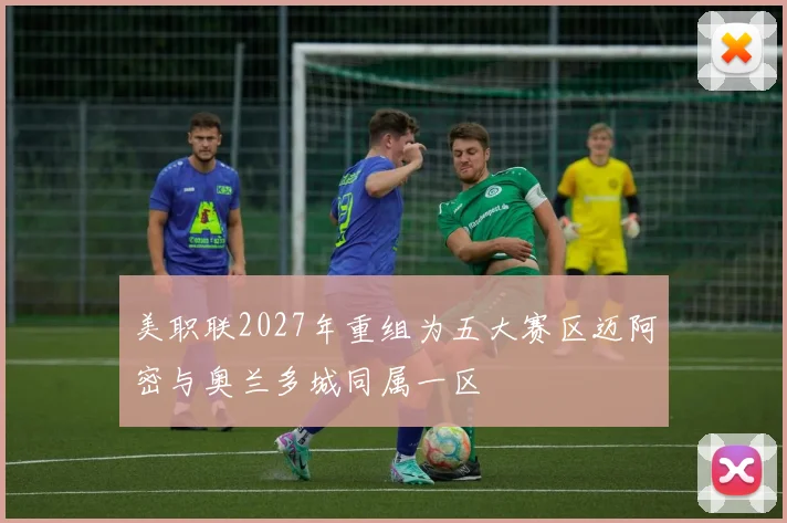 美职联2027年重组为五大赛区迈阿密与奥兰多城同属一区