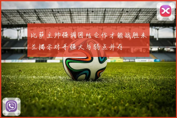 比萨主帅强调团结合作才能战胜米兰揭示对手强大与弱点并存