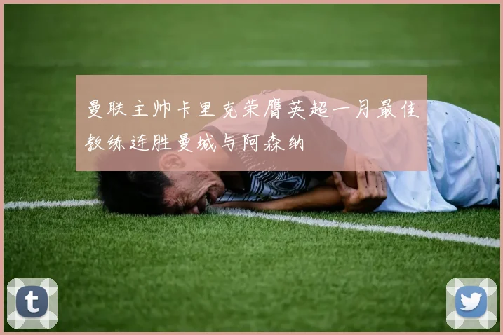 曼联主帅卡里克荣膺英超一月最佳教练连胜曼城与阿森纳