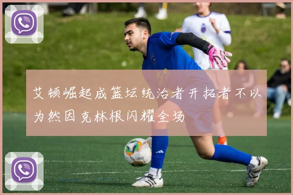 艾顿崛起成篮坛统治者开拓者不以为然因克林根闪耀全场