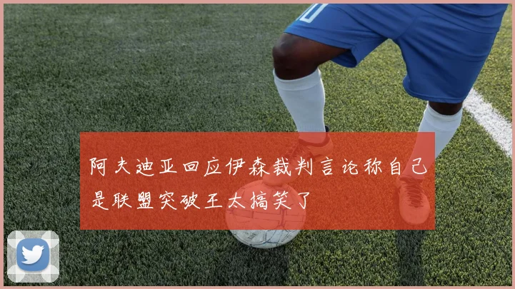 阿夫迪亚回应伊森裁判言论称自己是联盟突破王太搞笑了