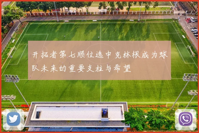 开拓者第七顺位选中克林根成为球队未来的重要支柱与希望