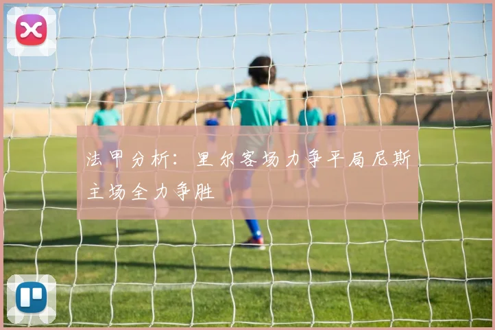 法甲分析：里尔客场力争平局尼斯主场全力争胜