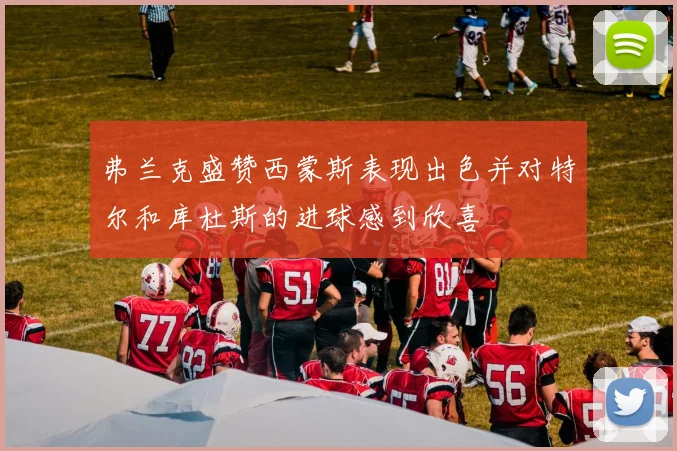 弗兰克盛赞西蒙斯表现出色并对特尔和库杜斯的进球感到欣喜