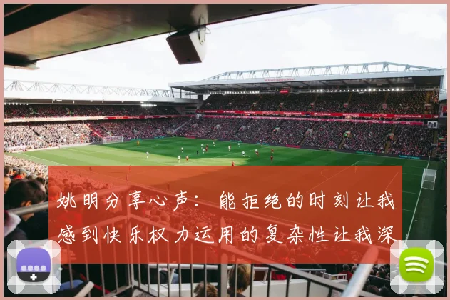 姚明分享心声：能拒绝的时刻让我感到快乐权力运用的复杂性让我深感不足