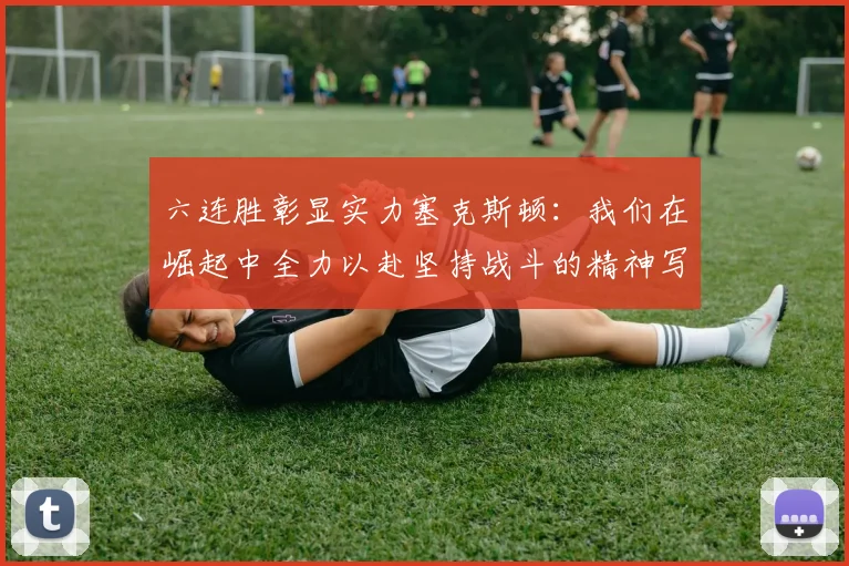 六连胜彰显实力塞克斯顿：我们在崛起中全力以赴坚持战斗的精神写照