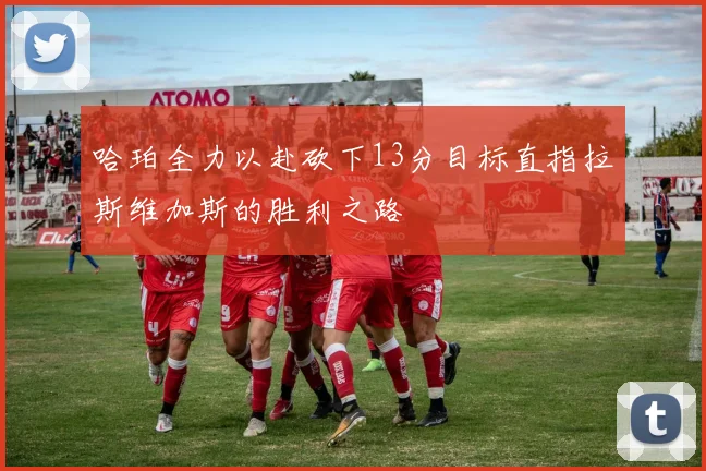 哈珀全力以赴砍下13分目标直指拉斯维加斯的胜利之路