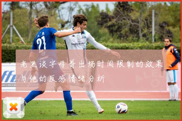 老里谈字母哥出场时间限制的效果与他的反感情绪分析