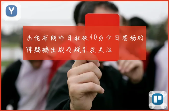 杰伦布朗昨日狂砍40分今日客场对阵鹈鹕出战存疑引发关注