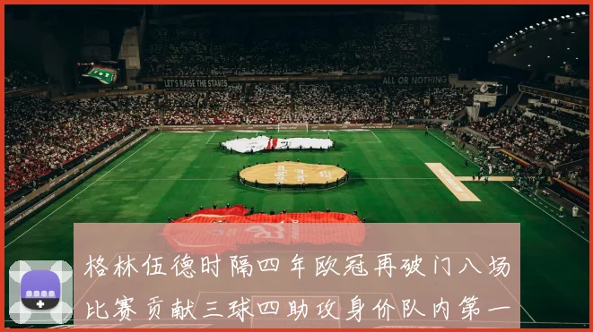 格林伍德时隔四年欧冠再破门八场比赛贡献三球四助攻身价队内第一