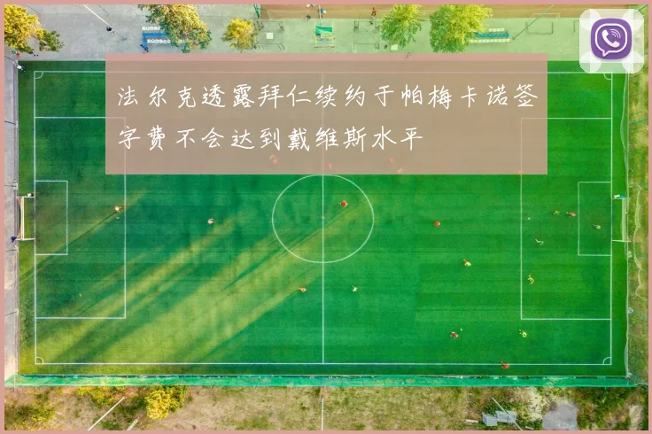 法尔克透露拜仁续约于帕梅卡诺签字费不会达到戴维斯水平