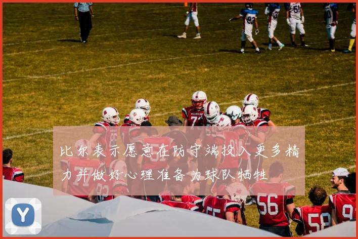 比尔表示愿意在防守端投入更多精力并做好心理准备为球队牺牲