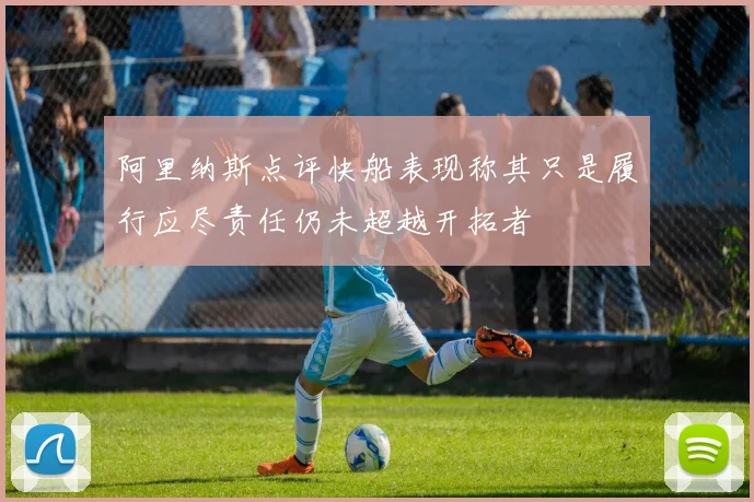 阿里纳斯点评快船表现称其只是履行应尽责任仍未超越开拓者