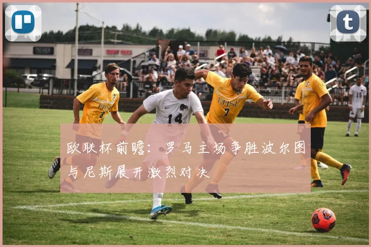 欧联杯前瞻：罗马主场争胜波尔图与尼斯展开激烈对决