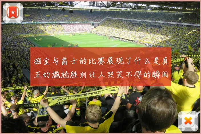 掘金与爵士的比赛展现了什么是真正的尴尬胜利让人哭笑不得的瞬间