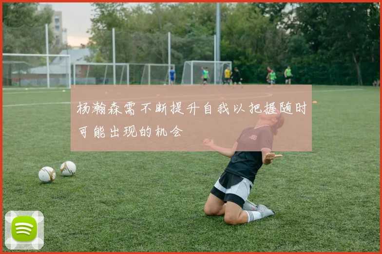 杨瀚森需不断提升自我以把握随时可能出现的机会