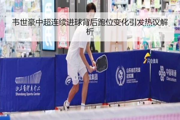 韦世豪中超连续进球背后跑位变化引发热议解析（SabaSports）